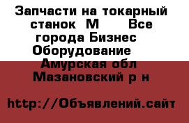 Запчасти на токарный станок 1М63. - Все города Бизнес » Оборудование   . Амурская обл.,Мазановский р-н